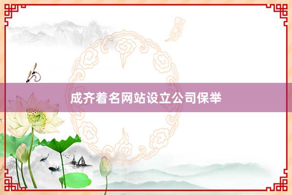 成齐着名网站设立公司保举