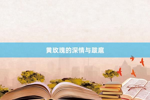 黄玫瑰的深情与跋扈