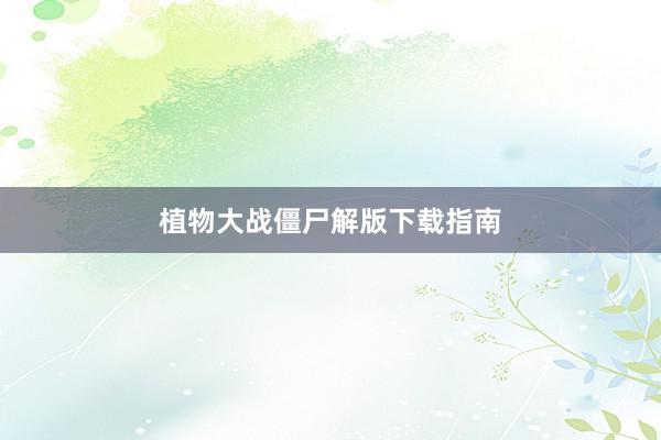 植物大战僵尸解版下载指南