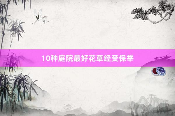 10种庭院最好花草经受保举