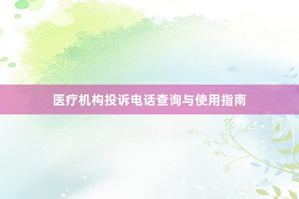 医疗机构投诉电话查询与使用指南