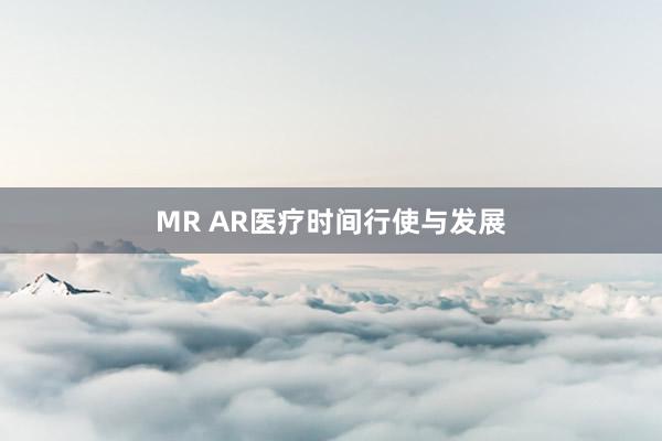 MR AR医疗时间行使与发展