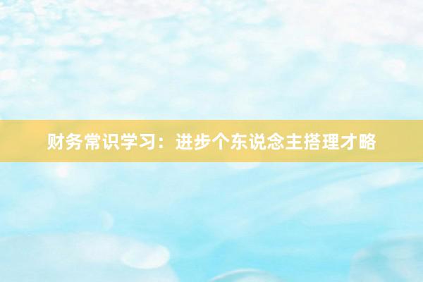 财务常识学习：进步个东说念主搭理才略