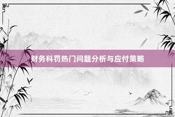 财务科罚热门问题分析与应付策略