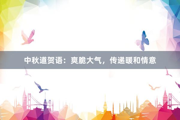 中秋道贺语:爽脆大气,传递暖和情意